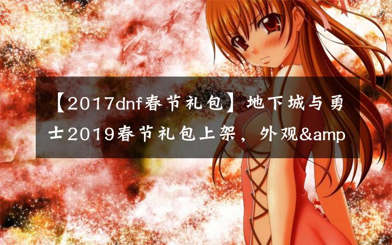 【2017dnf春節(jié)禮包】地下城與勇士2019春節(jié)禮包上架，外觀&屬性&贈品&多買多送總覽