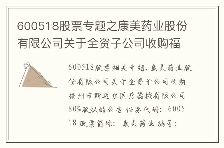 600518股票專(zhuān)題之康美藥業(yè)股份有限公司關(guān)于全資子公司收購(gòu)福州市斯邁爾醫(yī)療器械有限公司80%股權(quán)的公告