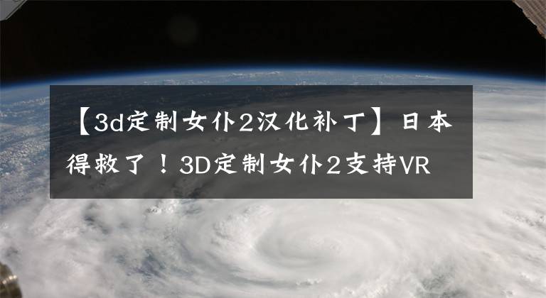 【3d定制女仆2漢化補丁】日本得救了！3D定制女仆2支持VR