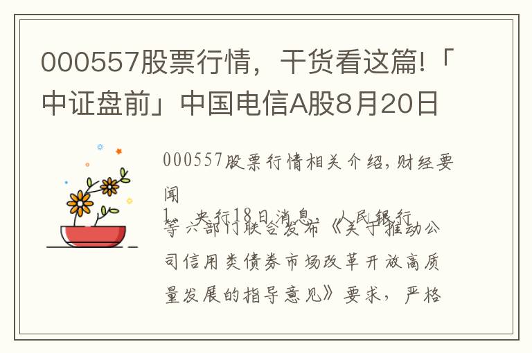 000557股票行情，干貨看這篇!「中證盤(pán)前」中國(guó)電信A股8月20日上市；中國(guó)華融擬引入中信集團(tuán)等戰(zhàn)略投資者；波導(dǎo)股份否認(rèn)榮耀借殼