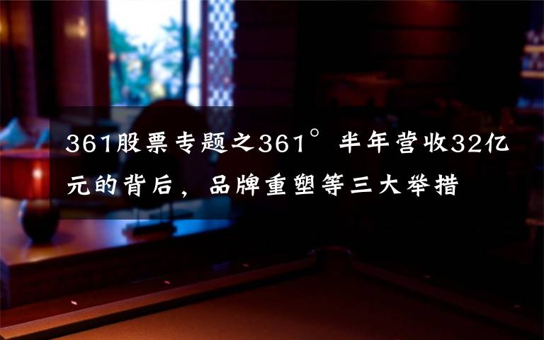 361股票專題之361°半年營收32億元的背后，品牌重塑等三大舉措扭轉(zhuǎn)乾坤