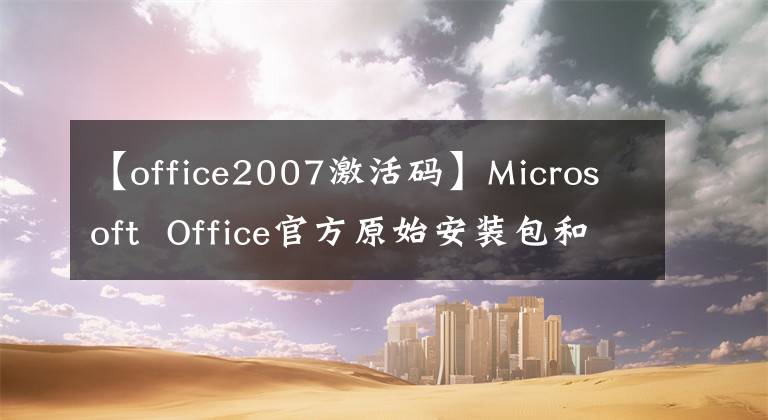 【office2007激活碼】Microsoft Office官方原始安裝包和安裝教程