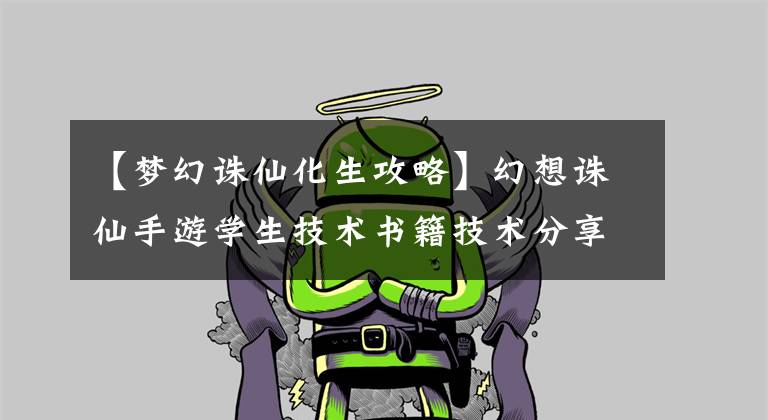 【夢幻誅仙化生攻略】幻想誅仙手游學(xué)生技術(shù)書籍技術(shù)分享