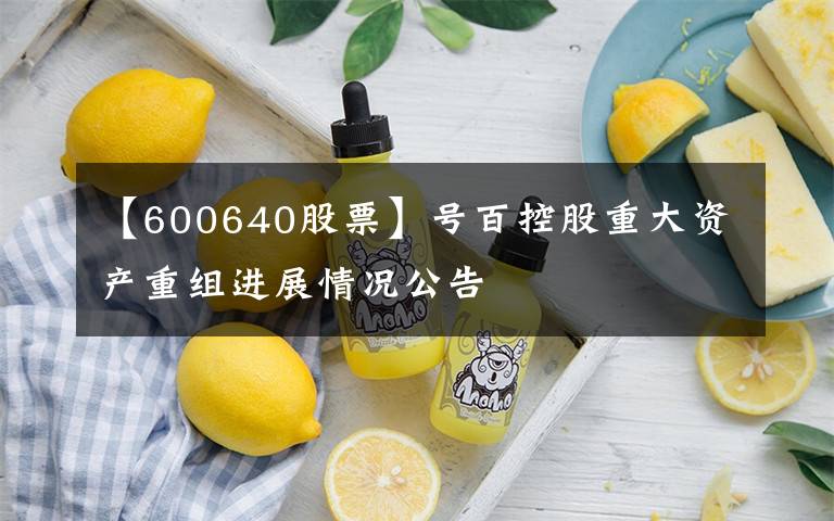 【600640股票】號百控股重大資產(chǎn)重組進(jìn)展情況公告