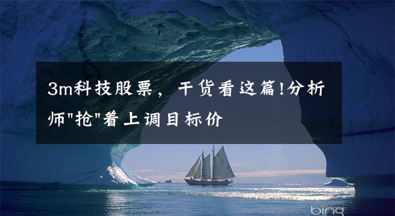 3m科技股票，干貨看這篇!分析師"搶"著上調(diào)目標(biāo)價(jià)，3M迎來(lái)"高光時(shí)刻"？