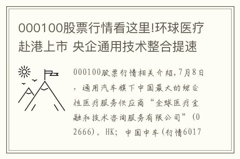 000100股票行情看這里!環(huán)球醫(yī)療赴港上市 央企通用技術(shù)整合提速