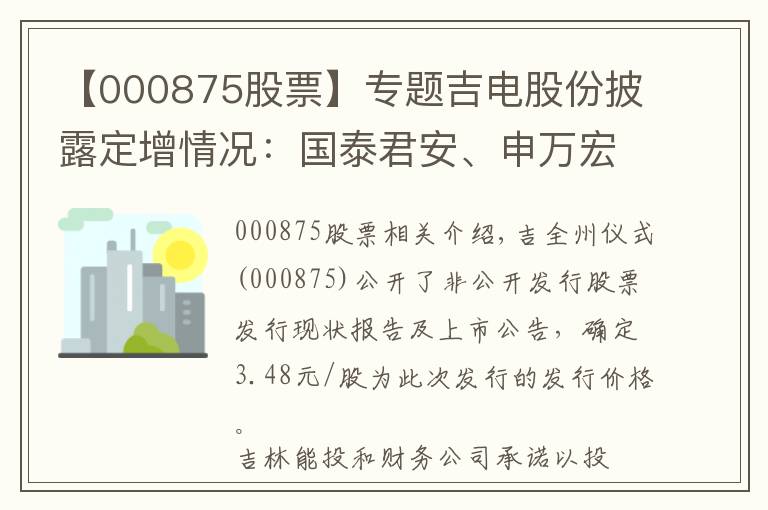 【000875股票】專題吉電股份披露定增情況：國(guó)泰君安、申萬(wàn)宏源及嘉實(shí)基金等參投