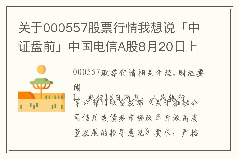 關(guān)于000557股票行情我想說「中證盤前」中國電信A股8月20日上市；中國華融擬引入中信集團等戰(zhàn)略投資者；波導(dǎo)股份否認榮耀借殼