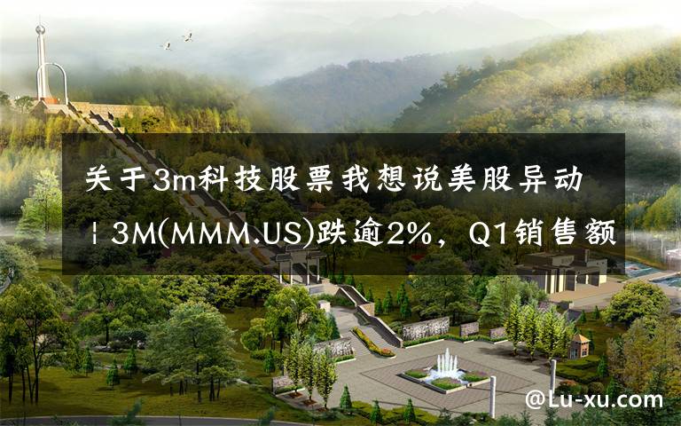 關(guān)于3m科技股票我想說美股異動(dòng) | 3M(MMM.US)跌逾2%，Q1銷售額89億美元