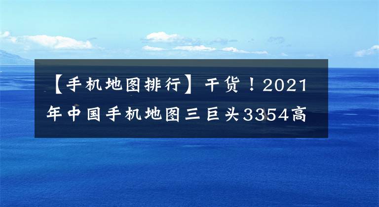 【手機地圖排行】干貨！2021年中國手機地圖三巨頭3354高德地圖