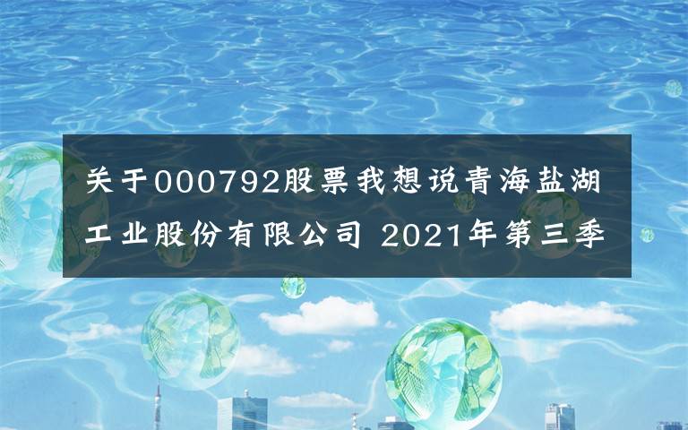 關(guān)于000792股票我想說(shuō)青海鹽湖工業(yè)股份有限公司 2021年第三季度報(bào)告