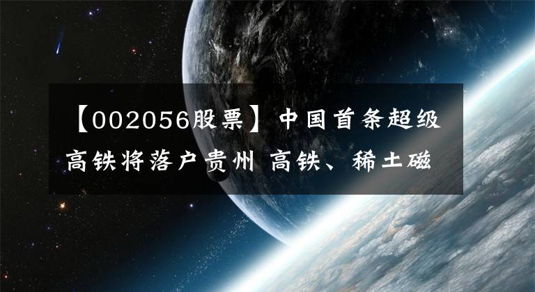 【002056股票】中國首條超級高鐵將落戶貴州 高鐵、稀土磁材板塊尾盤上漲