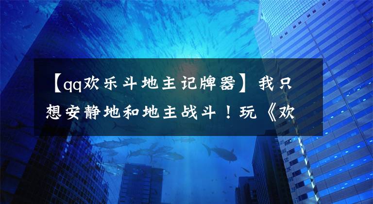 【qq歡樂斗地主記牌器】我只想安靜地和地主戰(zhàn)斗！玩《歡樂斗地主》推送游戲！