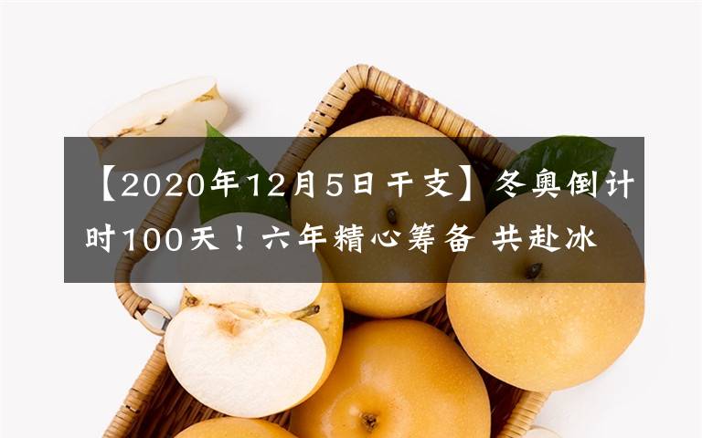 【2020年12月5日干支】冬奧倒計(jì)時(shí)100天！六年精心籌備 共赴冰雪之約