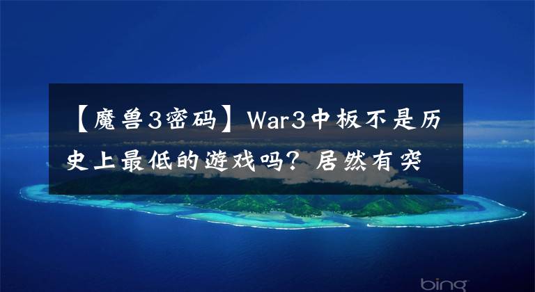 【魔獸3密碼】War3中板不是歷史上最低的游戲嗎？居然有突破下限的“中板”