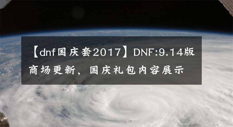 【dnf國(guó)慶套2017】DNF:9.14版商場(chǎng)更新，國(guó)慶禮包內(nèi)容展示分析，第七季傳令線