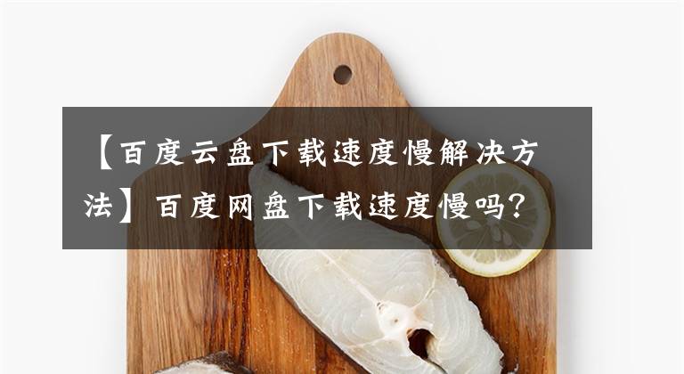 【百度云盤下載速度慢解決方法】百度網(wǎng)盤下載速度慢嗎？只要打開這個開關(guān)，就能提高幾倍