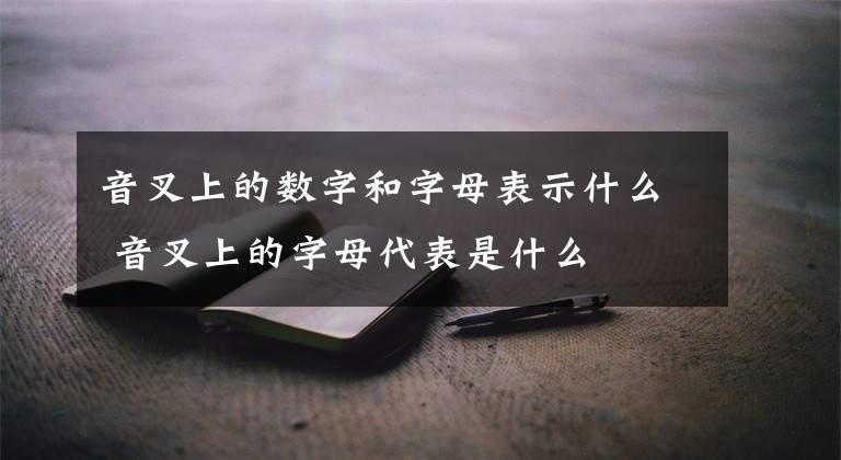 音叉上的數(shù)字和字母表示什么 音叉上的字母代表是什么