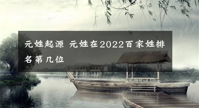 元姓起源 元姓在2022百家姓排名第幾位