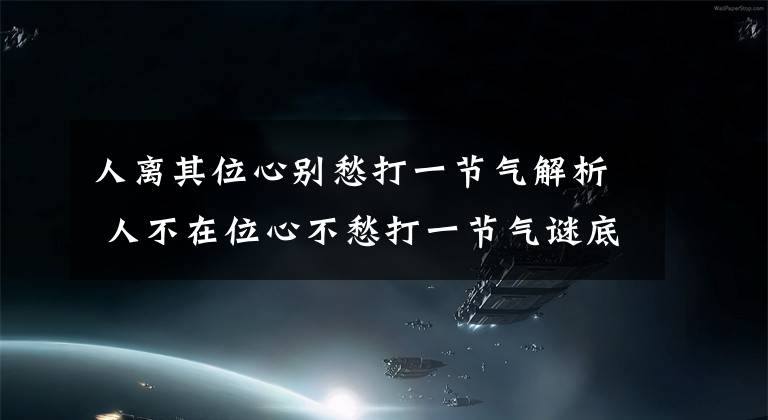 人離其位心別愁打一節(jié)氣解析 人不在位心不愁打一節(jié)氣謎底