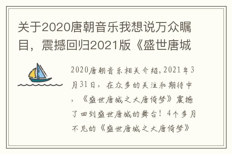 關(guān)于2020唐朝音樂我想說萬眾矚目，震撼回歸2021版《盛世唐城之大唐倚夢》