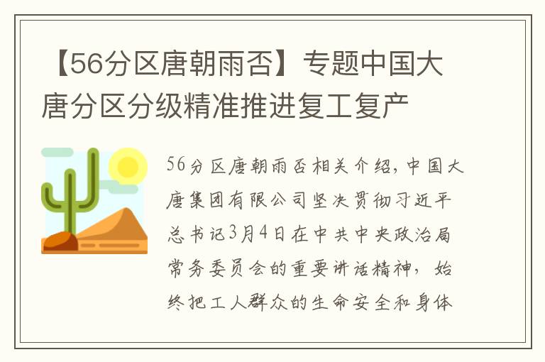 【56分區(qū)唐朝雨否】專題中國大唐分區(qū)分級精準(zhǔn)推進(jìn)復(fù)工復(fù)產(chǎn)