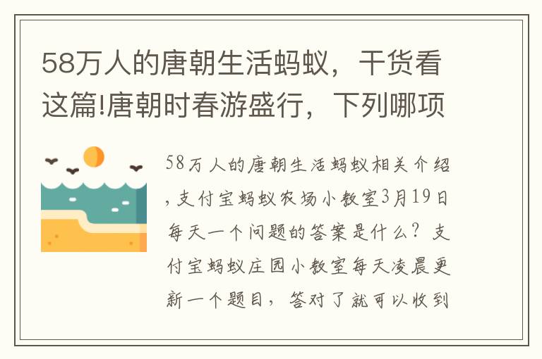 58萬(wàn)人的唐朝生活螞蟻，干貨看這篇!唐朝時(shí)春游盛行，下列哪項(xiàng)是唐朝女性在春游時(shí)常做的 螞蟻莊園答案