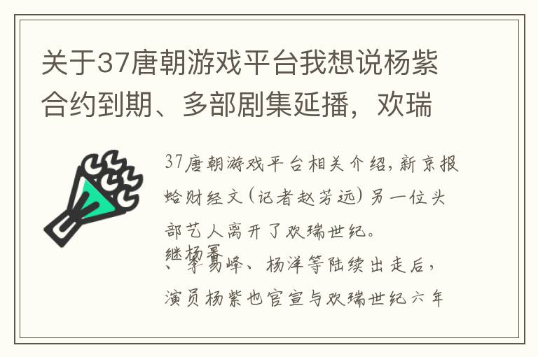 關(guān)于37唐朝游戲平臺我想說楊紫合約到期、多部劇集延播，歡瑞世紀(jì)還有幾張牌可打？