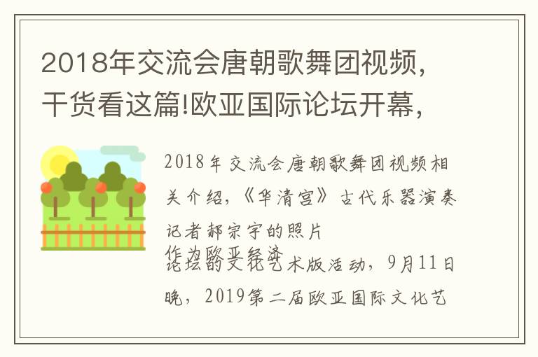 2018年交流會唐朝歌舞團(tuán)視頻，干貨看這篇!歐亞國際論壇開幕，中外嘉賓賞《大唐樂舞》感受盛世長安