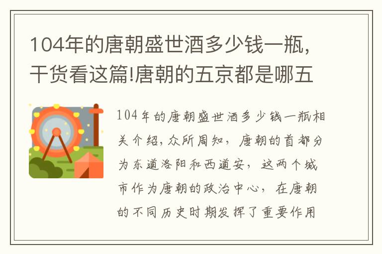 104年的唐朝盛世酒多少錢一瓶，干貨看這篇!唐朝的五京都是哪五座城市，唐肅宗為何設(shè)立“五京制”