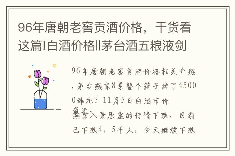 96年唐朝老窖貢酒價格，干貨看這篇!白酒價格‖茅臺酒五糧液劍南春瀘州老窖等名酒11月5價格