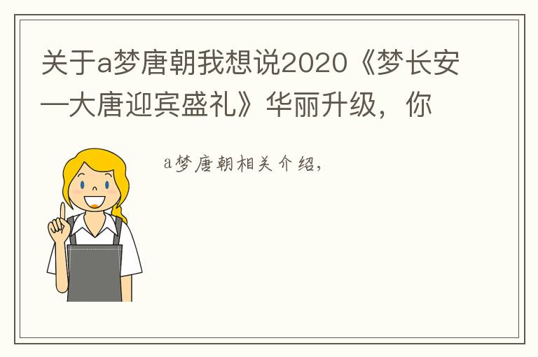 關(guān)于a夢(mèng)唐朝我想說(shuō)2020《夢(mèng)長(zhǎng)安—大唐迎賓盛禮》華麗升級(jí)，你想來(lái)觀看嗎？