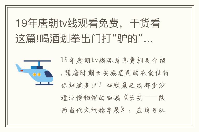 19年唐朝tv線觀看免費(fèi)，干貨看這篇!喝酒劃拳出門(mén)打“驢的”……齊東方深度講解唐代人的衣食住行