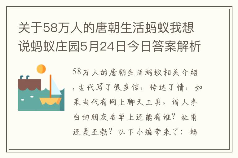 關于58萬人的唐朝生活螞蟻我想說螞蟻莊園5月24日今日答案解析：如果唐代有在線聊天工具李白的好友列表里可能有誰