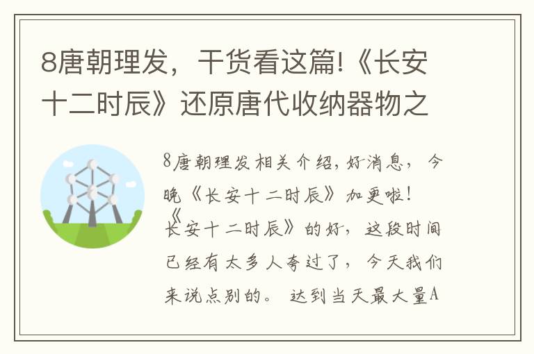 8唐朝理發(fā)，干貨看這篇!《長(zhǎng)安十二時(shí)辰》還原唐代收納器物之美