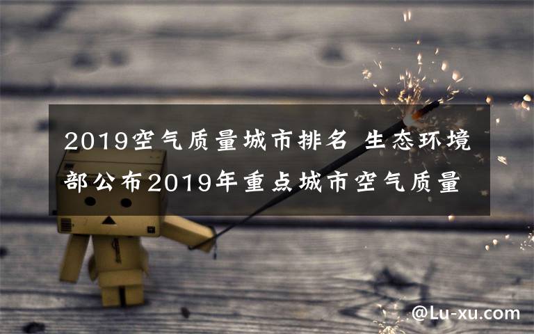 2019空氣質(zhì)量城市排名 生態(tài)環(huán)境部公布2019年重點(diǎn)城市空氣質(zhì)量排名