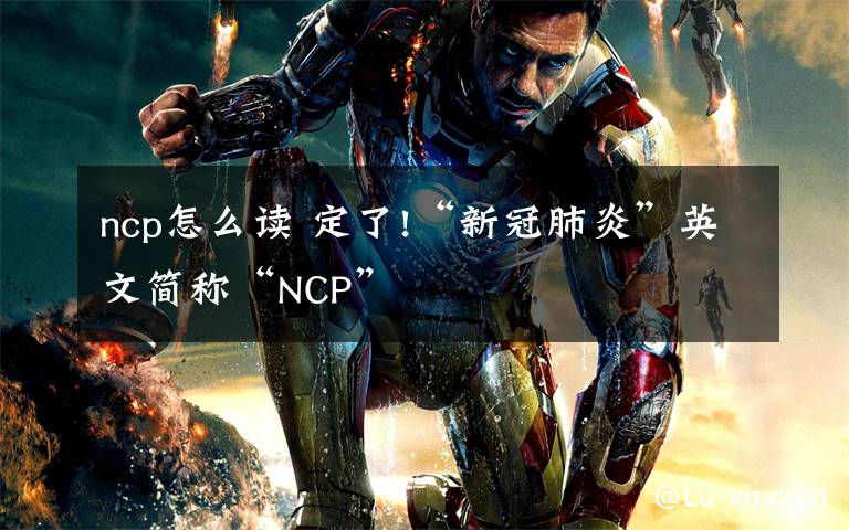 ncp怎么讀 定了!“新冠肺炎”英文簡稱“NCP”