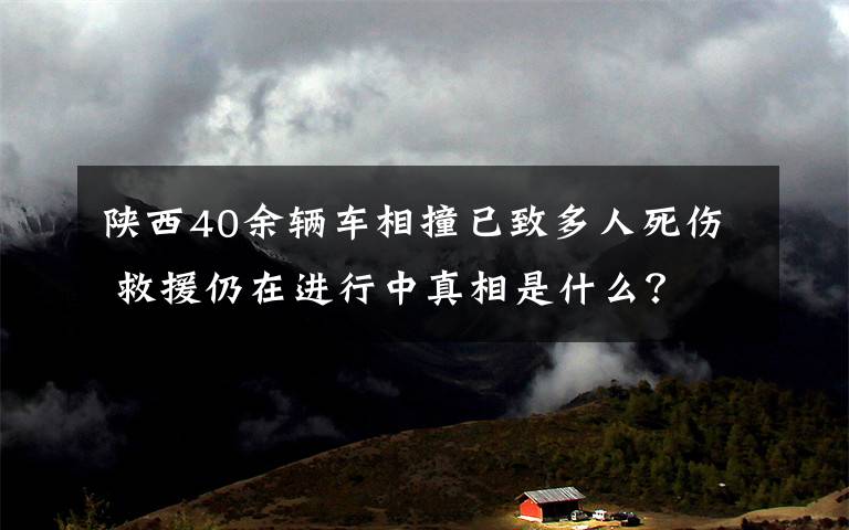 陜西40余輛車相撞已致多人死傷 救援仍在進行中真相是什么？