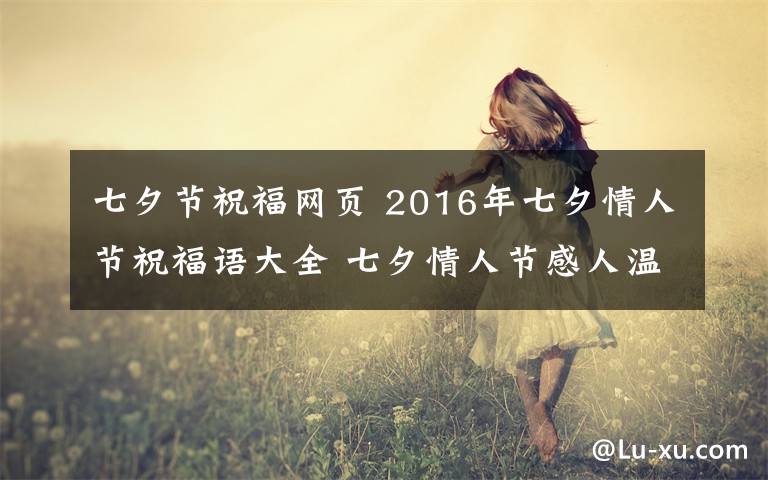 七夕節(jié)祝福網(wǎng)頁 2016年七夕情人節(jié)祝福語大全 七夕情人節(jié)感人溫馨短信祝福語