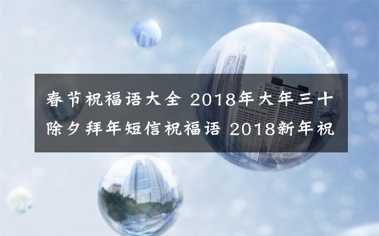 春節(jié)祝福語大全 2018年大年三十除夕拜年短信祝福語 2018新年祝福語及春節(jié)賀詞大全