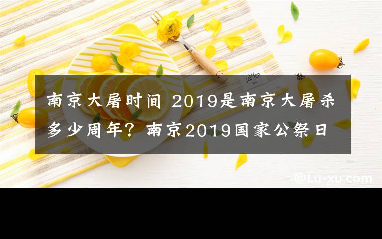 南京大屠時(shí)間 2019是南京大屠殺多少周年？南京2019國(guó)家公祭日直播時(shí)間入口