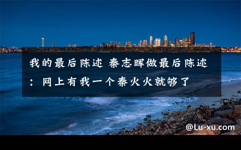 我的最后陳述 秦志暉做最后陳述：網(wǎng)上有我一個(gè)秦火火就夠了