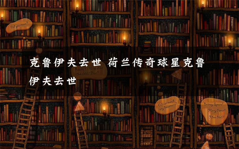 克魯伊夫去世 荷蘭傳奇球星克魯伊夫去世