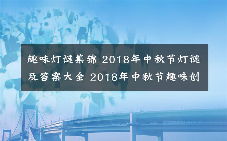 趣味燈謎集錦 2018年中秋節(jié)燈謎及答案大全 2018年中秋節(jié)趣味創(chuàng)意燈謎集錦