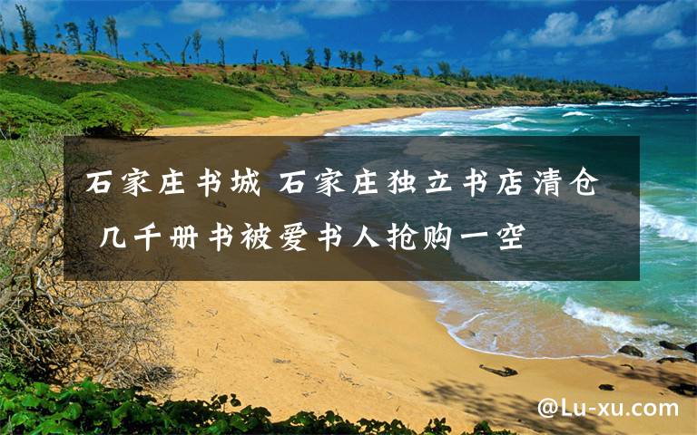 石家莊書城 石家莊獨(dú)立書店清倉 幾千冊書被愛書人搶購一空