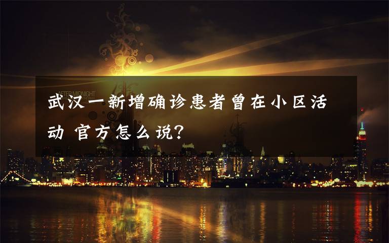 武漢一新增確診患者曾在小區(qū)活動 官方怎么說？