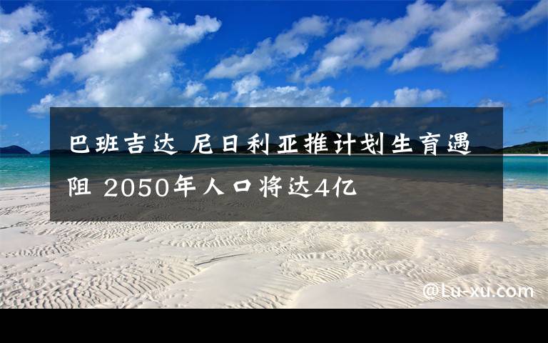 巴班吉達 尼日利亞推計劃生育遇阻 2050年人口將達4億