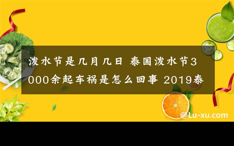 潑水節(jié)是幾月幾日 泰國潑水節(jié)3000余起車禍?zhǔn)窃趺椿厥?2019泰國潑水節(jié)是幾月幾日