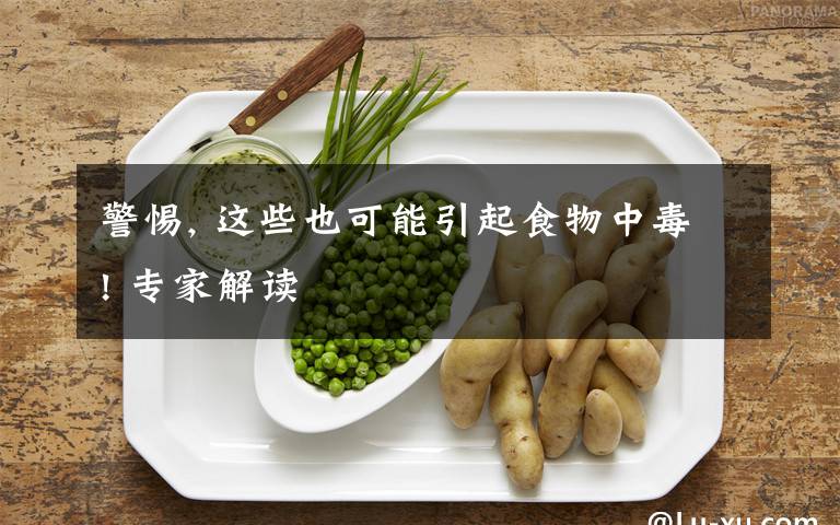 警惕, 這些也可能引起食物中毒! 專家解讀