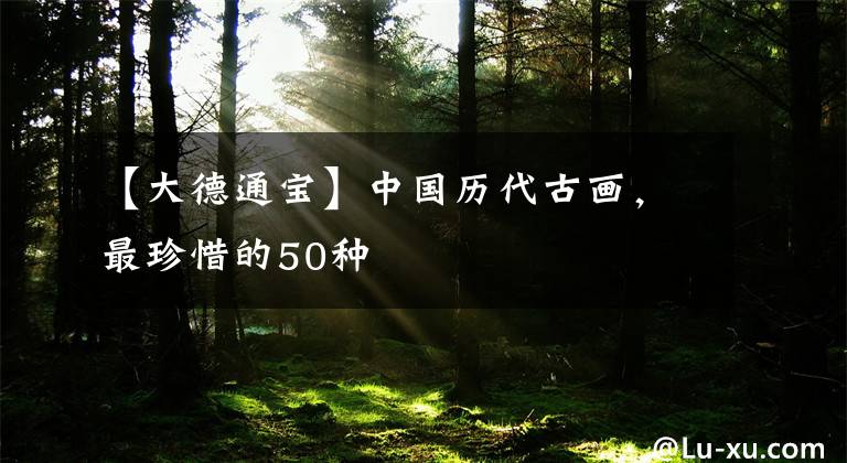 【大德通寶】中國歷代古畫，最珍惜的50種